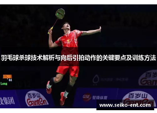 羽毛球杀球技术解析与向后引拍动作的关键要点及训练方法