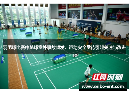 羽毛球比赛中杀球意外事故频发，运动安全亟待引起关注与改进