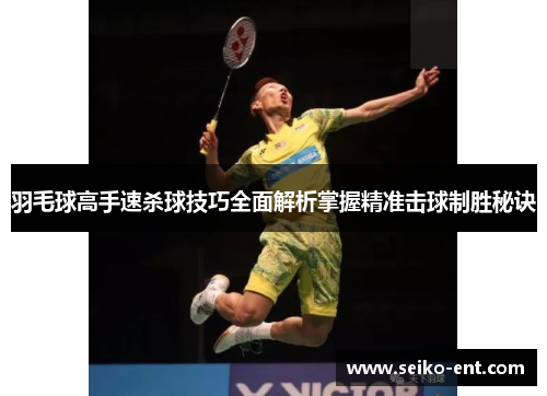 羽毛球高手速杀球技巧全面解析掌握精准击球制胜秘诀