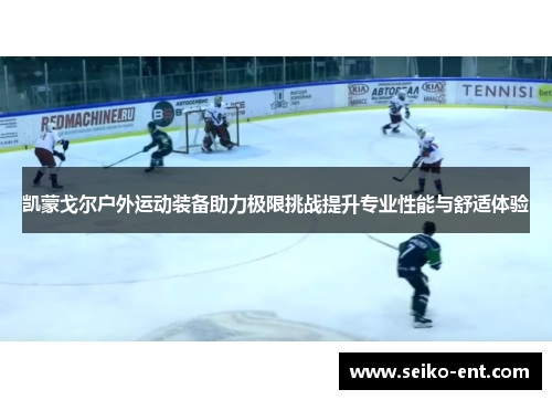 凯蒙戈尔户外运动装备助力极限挑战提升专业性能与舒适体验