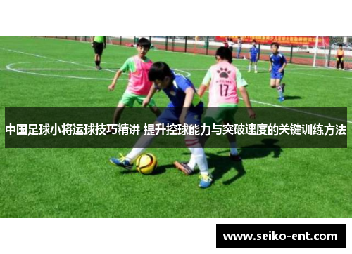 中国足球小将运球技巧精讲 提升控球能力与突破速度的关键训练方法