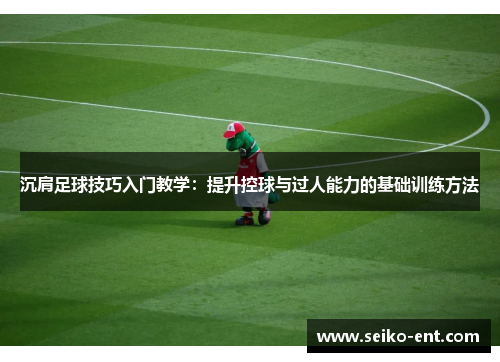 沉肩足球技巧入门教学：提升控球与过人能力的基础训练方法