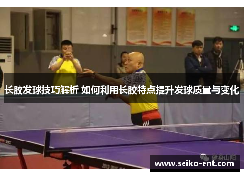 长胶发球技巧解析 如何利用长胶特点提升发球质量与变化