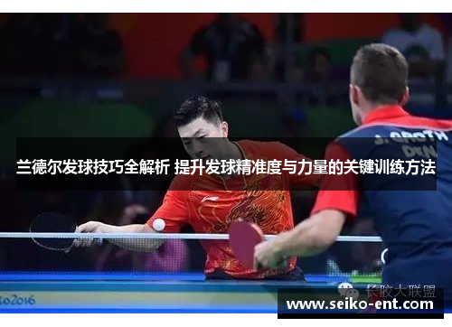 兰德尔发球技巧全解析 提升发球精准度与力量的关键训练方法