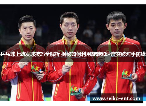 乒乓球上劲发球技巧全解析 揭秘如何利用旋转和速度突破对手防线