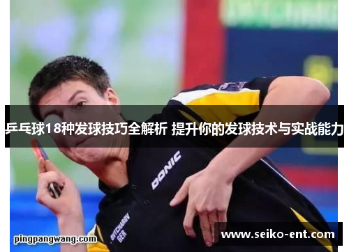 乒乓球18种发球技巧全解析 提升你的发球技术与实战能力