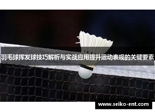羽毛球挥发球技巧解析与实战应用提升运动表现的关键要素