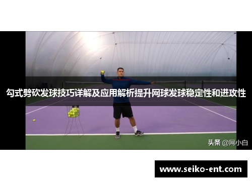 勾式劈砍发球技巧详解及应用解析提升网球发球稳定性和进攻性