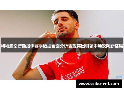 利物浦索博斯洛伊赛季数据全面分析表现突出引领中场攻防新格局