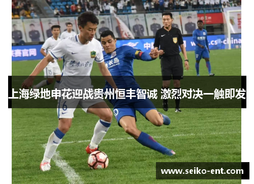 上海绿地申花迎战贵州恒丰智诚 激烈对决一触即发