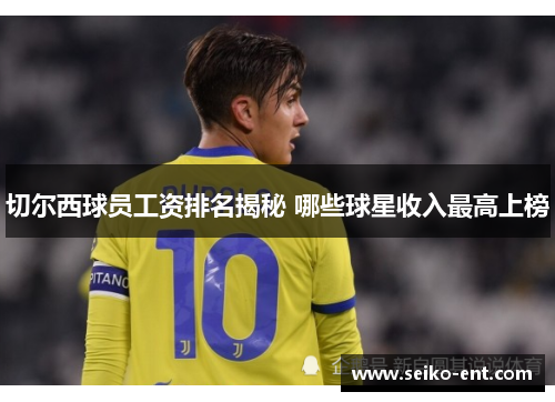 切尔西球员工资排名揭秘 哪些球星收入最高上榜