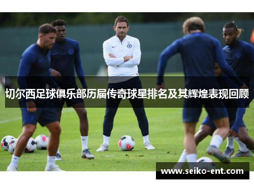切尔西足球俱乐部历届传奇球星排名及其辉煌表现回顾