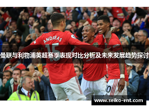 曼联与利物浦英超赛季表现对比分析及未来发展趋势探讨