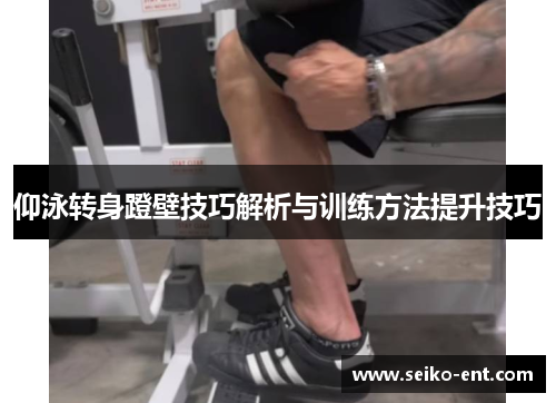 仰泳转身蹬壁技巧解析与训练方法提升技巧
