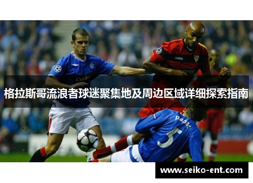 格拉斯哥流浪者球迷聚集地及周边区域详细探索指南
