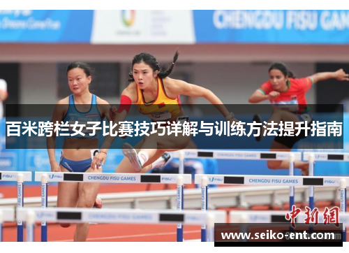 百米跨栏女子比赛技巧详解与训练方法提升指南