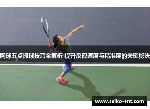 网球五点抓球技巧全解析 提升反应速度与精准度的关键秘诀