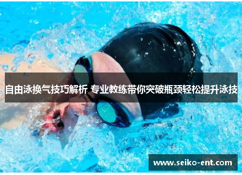 自由泳换气技巧解析 专业教练带你突破瓶颈轻松提升泳技
