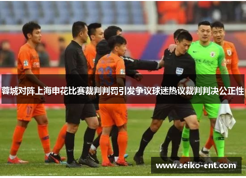 蓉城对阵上海申花比赛裁判判罚引发争议球迷热议裁判判决公正性