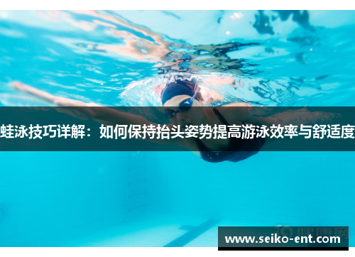 蛙泳技巧详解：如何保持抬头姿势提高游泳效率与舒适度
