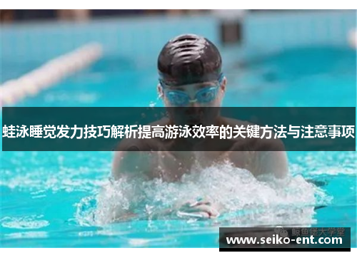 蛙泳睡觉发力技巧解析提高游泳效率的关键方法与注意事项