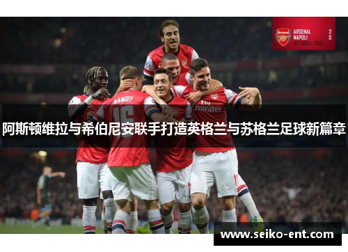 阿斯顿维拉与希伯尼安联手打造英格兰与苏格兰足球新篇章